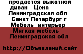 продается выкатной диван › Цена ­ 5 000 - Ленинградская обл., Санкт-Петербург г. Мебель, интерьер » Мягкая мебель   . Ленинградская обл.